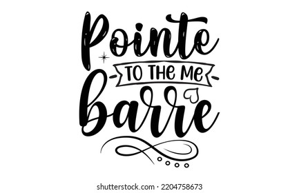 Pointe me to the barre - Ballet svg t shirt design, ballet SVG Cut Files, Girl Ballet Design, Hand drawn lettering phrase and vector sign, EPS 10 svg