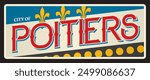 Poitiers French city and prefecture, commune in France. Vector travel plate, vintage tin sign, retro welcome postcard or signboard. Souvenir sticker with flag and heraldic fleur de lis