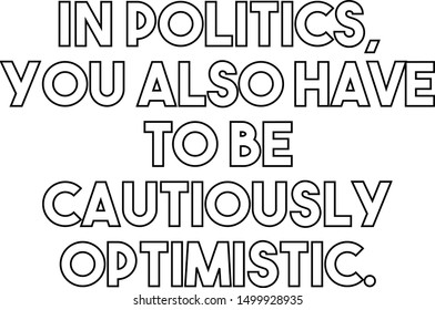 In politics you also have to be cautiously optimistic