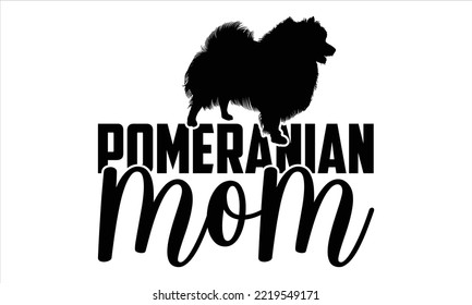 Pomeranian Mom  - pomeranian T shirt Design, Hand lettering illustration for your design, Modern calligraphy, Svg Files for Cricut, Poster, EPS