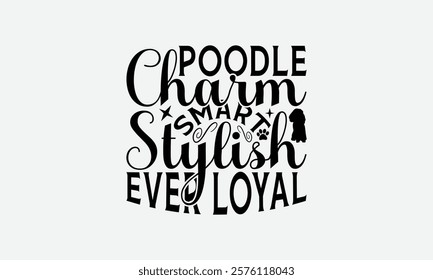 Poodle Charm Smart Stylish Ever Loyal - Poodle Dog t - shirt design, Hand drawn lettering phrase white background, This illustration can be used as print and bags, stationary or a poster. EPS 10