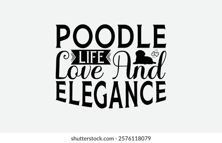 Poodle Life Love and Elegance - Poodle Dog t - shirt design, Hand drawn vintage with lettering decoration elements, Silhouette Cameo, Cricut, Files for Cutting, Isolated on white background. EPS 10