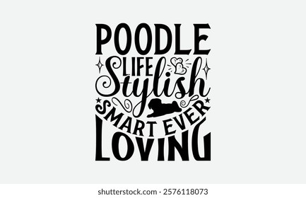 Poodle Life Stylish Smart Ever Loving - Poodle Dog t - shirt design, Hand drawn vintage with lettering decoration elements, Silhouette Cameo, Cricut, Files for Cutting, Isolated on white background.