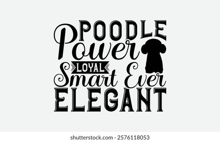 Poodle Power Loyal Smart Ever Elegant - Poodle Dog t - shirt design, Hand drawn lettering phrase white background, This illustration can be used as print and bags, stationary or a poster. EPS 10