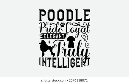 Poodle Pride Loyal Elegant Truly Intelligent - Poodle Dog t - shirt design, Isolated on white background, Illustration for prints and bags, posters, cards, Calligraphy graphic design. EPS 10