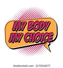 Pop art poster. My body my choice in Speech Bubble. Protest against ban abortion in the USA. Phrase to support womens rights. Feminist quote in pop art style. Groovy print for graphic tee