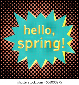 Pop art speech bubble with text Hello, Spring! Colorful speech bubble on a dots pattern backgrounds in pop-art retro style. Vector illustration.
