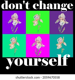 pop-art with a picture of a flower on a different background with a motivating inscription: "don't change yourself". suitable for printing on T-shirts, posters and other items