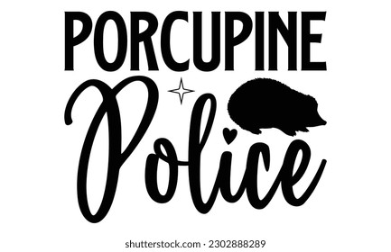 Porcupine Police- Porcupine t- shirt design, Hand drawn lettering phrase Vector illustration Template, Isolated on white background, eps, svg Files for Cutting svg