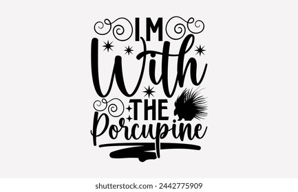 I'm With The Porcupine- Porcupine t- shirt design, Handmade calligraphy vector Illustration for prints and bags, posters, cards, greeting card template with typography text eps, Files for Cutting.