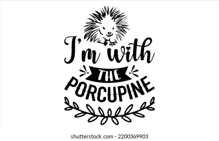 I’m With The Porcupine - porcupine T shirt Design, Modern calligraphy, Cut Files for Cricut Svg, Illustration for prints on bags, posters