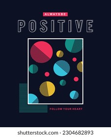 Positive. Always be positive  illustrator typography vector graphic t shirt design with attractive colorful texture with positive slogan for using men boys kids women t shirt print and etc.,