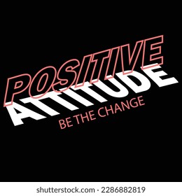 POSITIVE ATTITUDE BE THE CHNAGE TEXT GRPHIC SLOGAN VECTOR