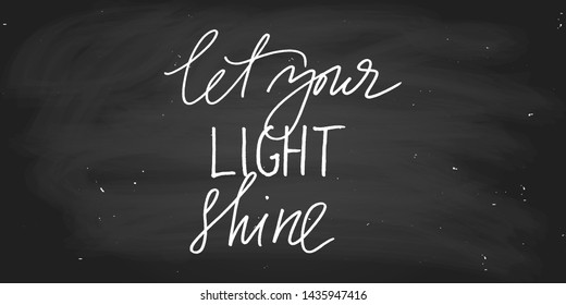 Positive inspirational phrase let your shine light. Chalk on the blackboard, handwritten text vector script, each word is on the separate layer. Wall decor