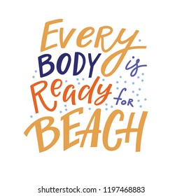 Positive inspirational quote - every body is ready for beach, hand-drawn lettering, vector illustration isolated in white background. Every body is ready for beach poster, banner lettering design