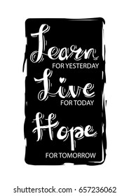 Positive inspirational quote. Learn for yesterday, live for today, hope for tomorrow.