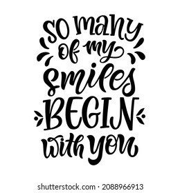 Positive lettering quote So many of my smiles begin with you. Perfect for t-shirt designs invitations posters postcards and prints for mugs pillows.