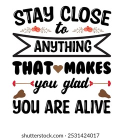 Positive lettering stay close to anything that makes you glad you are alive typography art and vector