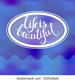 Positive Life quotes - Life is beautiful. Hand drawn calligraphic inscriptions on the blurred background. Blue.