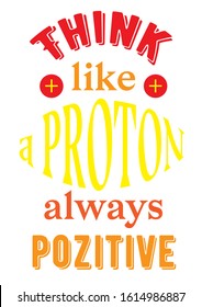 Positive phrase, decorated in yellow and red colors, Think like a proton always positive