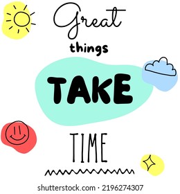 Positive phrase, Great things take time  