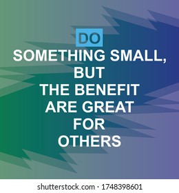 positive quote, do something small, but the benefit are great for others, text inspirations