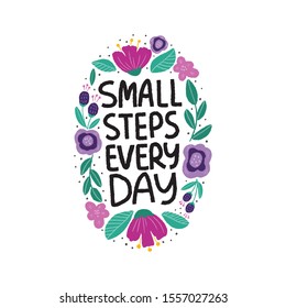 Positive quote vector illustration with flowers. Small steps every day hand drawn lettering in floral bloom frame. Inspirational phrase with abstract flowers. Motovational slogan