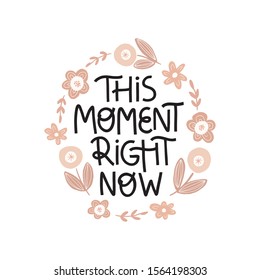 Positive quote vector illustration with flowers. This moment right now hand drawn lettering in floral bloom frame. Inspirational phrase with abstract flowers. Motovational slogan