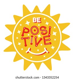 Positive thinking concept. Smile sun with fun lettering. Be positive slogan for t-shirt and apparel graphic print or for children's poster.