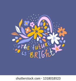 Positive thinking poster design. Greeting card  with lettering - 'The future is bright'. Vector cute hand drawn floral print for t-shirt.