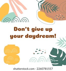 Positive thinking, positive sayings Dont give uo your daydream. Social media post illustration abstract shapes floral tropical leaves. Vector motivational quote inspiring slogan inspirational phrase.