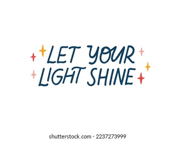 Positive vector lettering quote. Let your light shine phrase isolated on white, motivational saying illustration. Hand drawn phrase for poster, card, overlay, t shirt print.