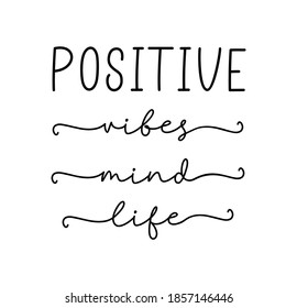 POSITIVE VIBES, MIND, LIFE. Simple lettering typography script quote positive vibes, mind, life. Hand drawn modern calligraphy slogan text - positive vibes, mind, life. Design for card, t-shirt.
