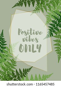 Positive vibes only quote, fern corners and diamond frame card vector. Green vector fern frame, corners. Card with text. Polypodiophyta plant leaves decoration on white background.