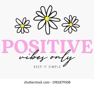 Positive vibes only typography slogan with hand drawn daisy flowers for t shirt or sweatshirt print design