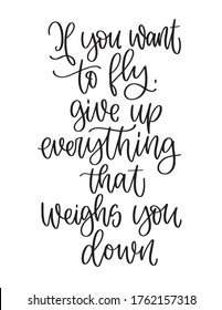 Positivity quote vector design with If you want to fly, give up everything that weighs you down calligraphy phrase. 