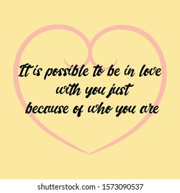 It is possible to be in love with you just because of who you are.. Vector Calligraphy saying Quote for Social media post