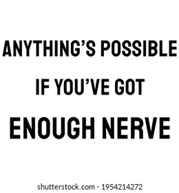 Anything’s possible if you’ve got enough nerve