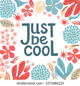 Postcard, just be cool, motivating quote, lettering, frame from abstract flowers, white background, hand drawn, texture, vector illustration