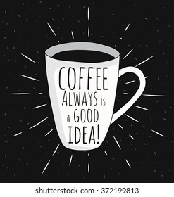 Poster coffee mug. Coffee is always a good idea. Vector illustrations. You can use in the menu, in the shop, in the bar, the card or stickers. Easy to edit.