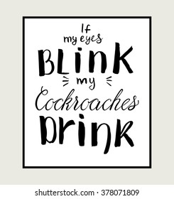 Poster design with hand drawn lettering 'If my eyes blink me cockroaches drink'.