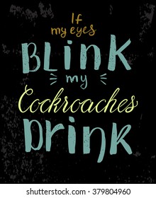 Poster design with hand drawn lettering 'If my eyes blink my cockroaches drink'.