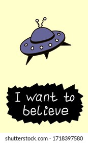 Poster with flying saucer ufo and handwritten lettering - I want to believe. Vector illustration, design element, wallpaper on theme of space, conspiracy theory, Science fiction