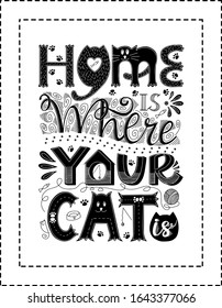 Poster with a frame.Hand lettering.Words Home is where your cat is.Design poster for cat lovers.Each word is drawn in different styles.Rectangular shape.Black white vector illustration.Ready for print