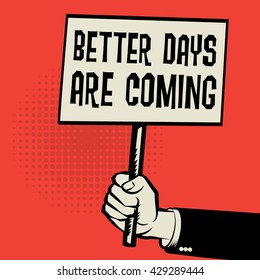 Poster in hand, business concept with text Better Days are Come, vector illustration