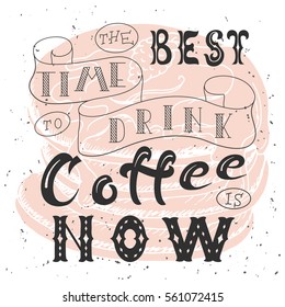Poster with hand lettering. Quote for card design. Ink illustration. The best time to drink coffee is now