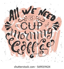 Poster with hand lettering. Quote for card design. Ink illustration. All we need is a cup of morning coffee