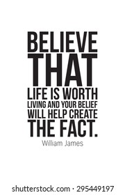 Poster quote. Believe that life is worth living and your belief will help create the fact. William James