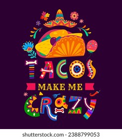 Poster tacos make me crazy. National mexican food tacos t-shirt print. Mexican cuisine party vector flyer with taco meal, sombrero hat, flowers and Day of the Dead colorful typography with bones