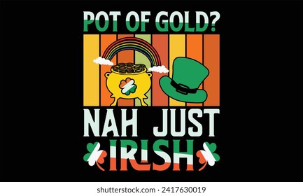 Pot Of Gold? Nah Just Irish - St. Patrick’s Day T Shirt Design, Hand lettering inspirational quotes isolated on Black background, used for prints on bags, poster, banner, flyer and mug, pillows.